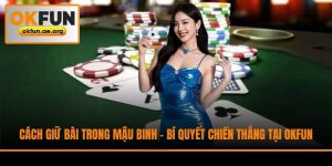 Cách Giữ Bài Trong Mậu Binh - Bí Quyết Chiến Thắng Tại Okfun