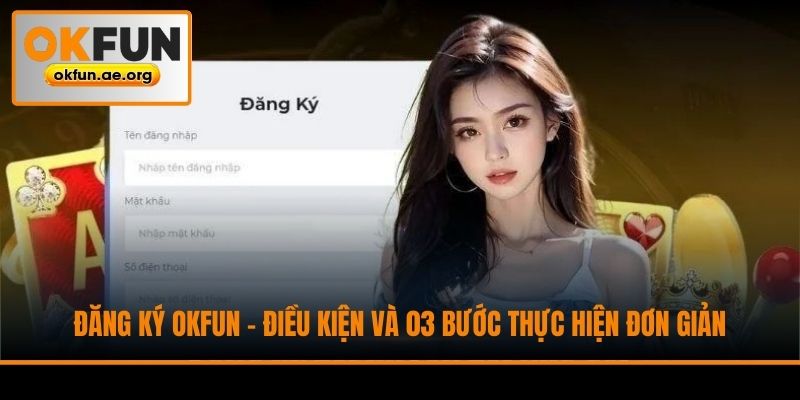 Đăng Ký Okfun - Điều Kiện Và 03 Bước Thực Hiện Đơn Giản
