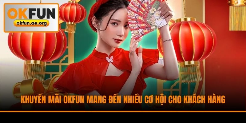 Khuyến mãi Okfun mang đến nhiều cơ hội cho khách hàng