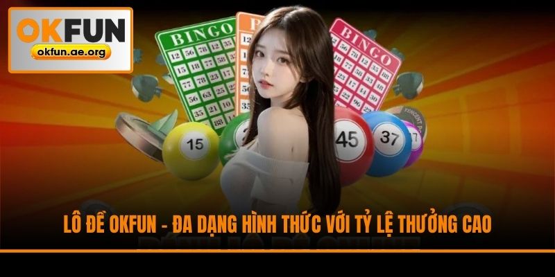 Lô Đề Okfun - Đa Dạng Hình Thức Với Tỷ Lệ Thưởng Cao