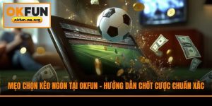 Mẹo Chọn Kèo Ngon Tại Okfun - Hướng Dẫn Chốt Cược Chuẩn Xác