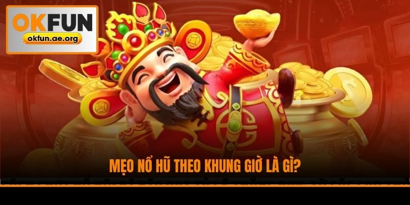 Mẹo nổ hũ theo khung giờ là gì?