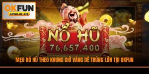 Mẹo Nổ Hũ Theo Khung Giờ Vàng Dễ Trúng Lớn Tại Okfun