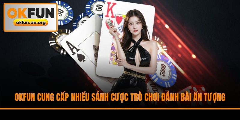 Okfun cung cấp nhiều sảnh cược trò chơi đánh bài ấn tượng