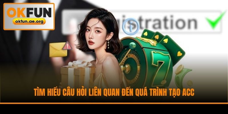Tìm hiểu câu hỏi liên quan đến quá trình tạo acc